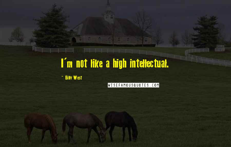 Billy West Quotes: I'm not like a high intellectual.