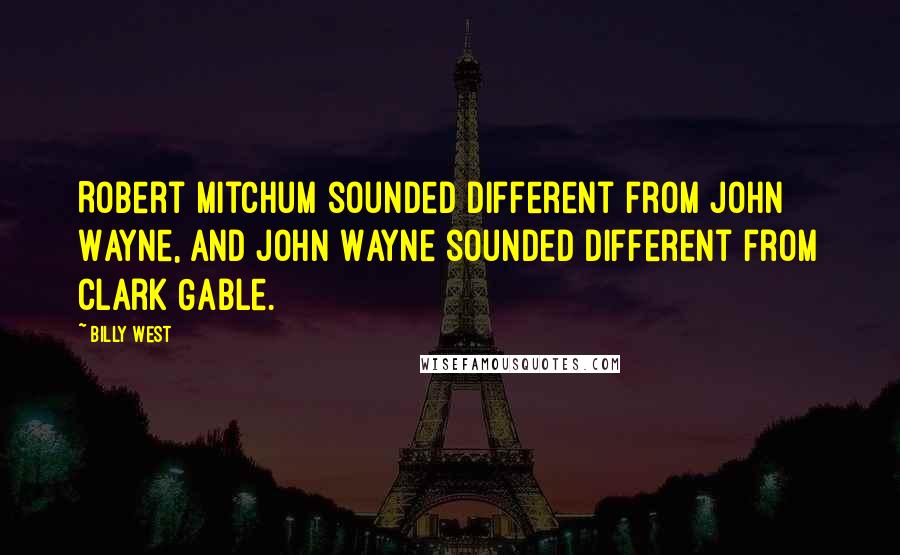 Billy West Quotes: Robert Mitchum sounded different from John Wayne, and John Wayne sounded different from Clark Gable.