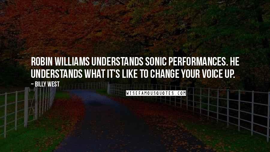 Billy West Quotes: Robin Williams understands sonic performances. He understands what it's like to change your voice up.