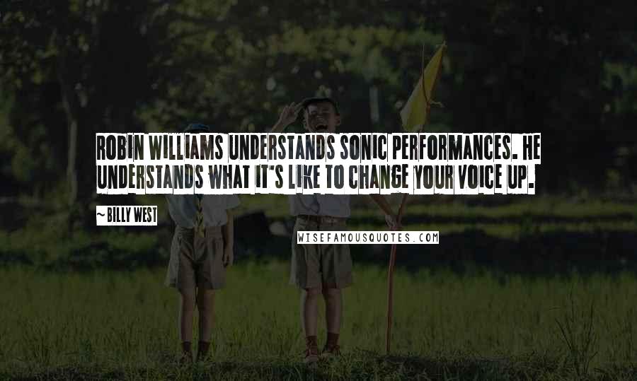 Billy West Quotes: Robin Williams understands sonic performances. He understands what it's like to change your voice up.