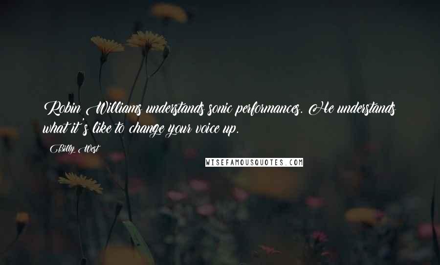 Billy West Quotes: Robin Williams understands sonic performances. He understands what it's like to change your voice up.