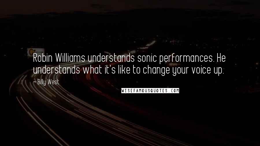 Billy West Quotes: Robin Williams understands sonic performances. He understands what it's like to change your voice up.