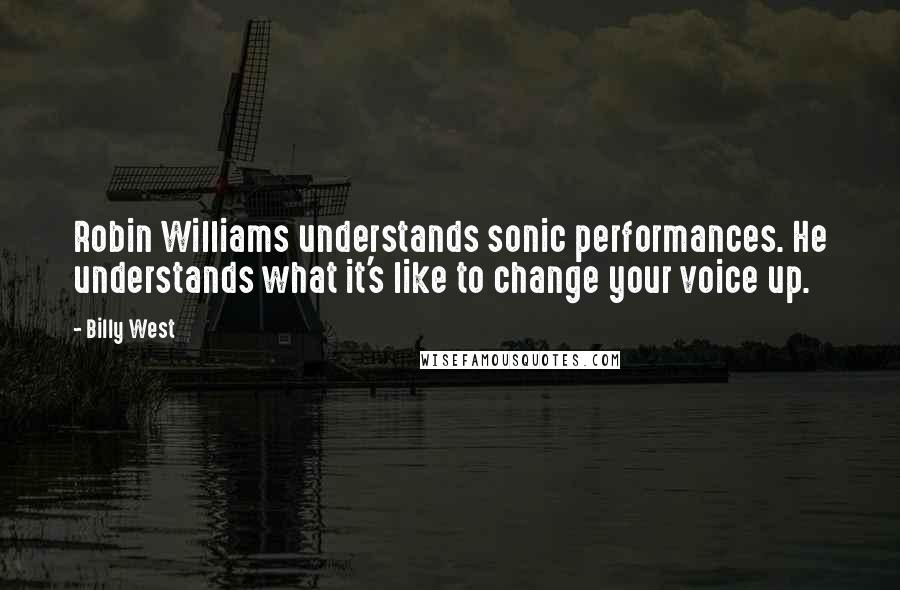 Billy West Quotes: Robin Williams understands sonic performances. He understands what it's like to change your voice up.