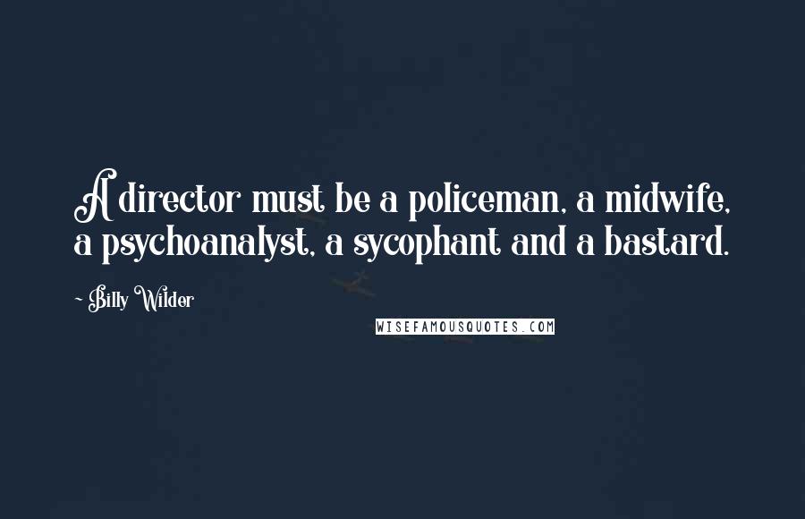 Billy Wilder Quotes: A director must be a policeman, a midwife, a psychoanalyst, a sycophant and a bastard.
