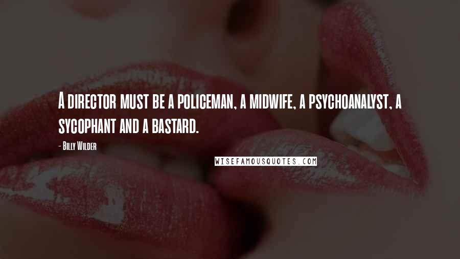 Billy Wilder Quotes: A director must be a policeman, a midwife, a psychoanalyst, a sycophant and a bastard.