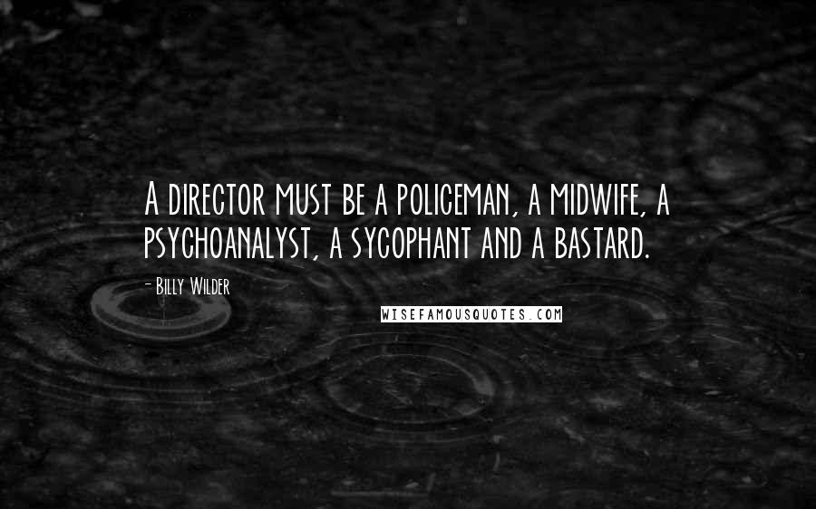 Billy Wilder Quotes: A director must be a policeman, a midwife, a psychoanalyst, a sycophant and a bastard.