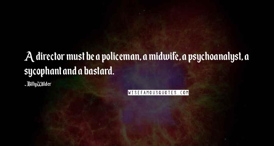 Billy Wilder Quotes: A director must be a policeman, a midwife, a psychoanalyst, a sycophant and a bastard.