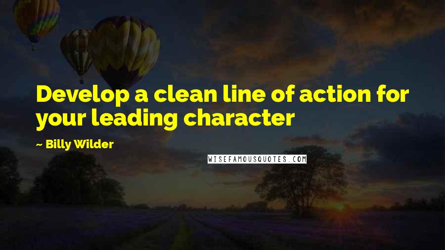 Billy Wilder Quotes: Develop a clean line of action for your leading character