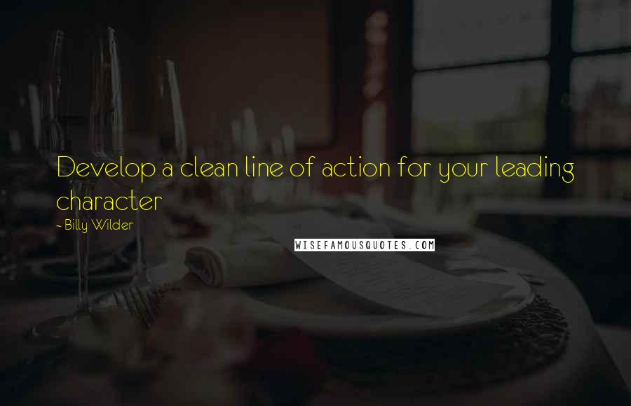 Billy Wilder Quotes: Develop a clean line of action for your leading character