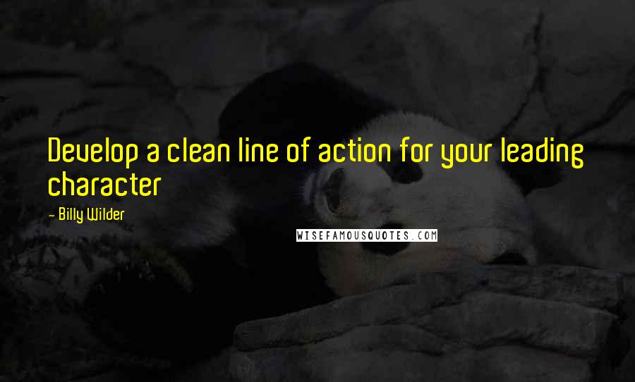 Billy Wilder Quotes: Develop a clean line of action for your leading character