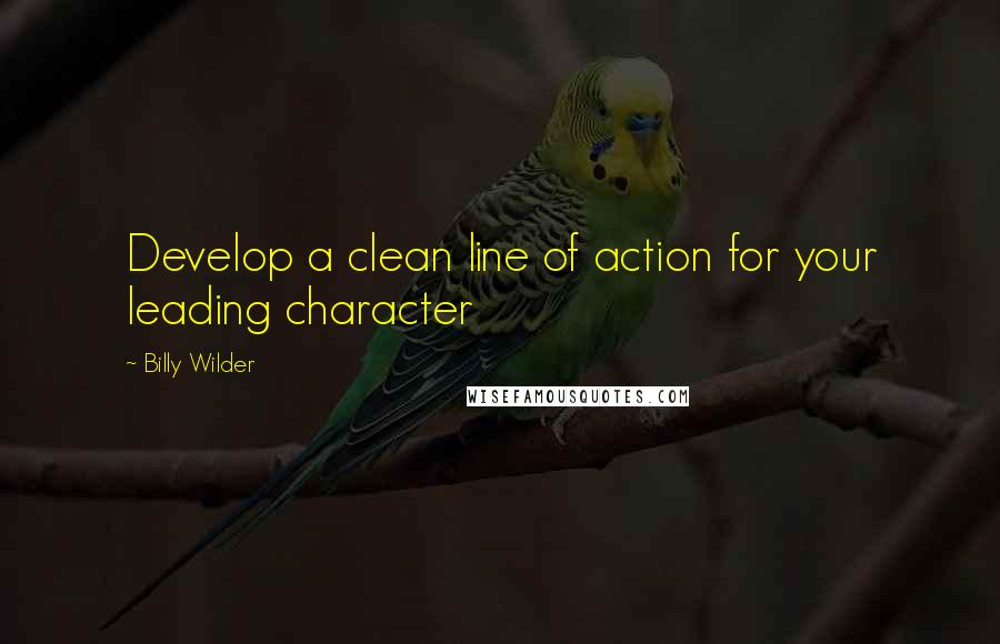 Billy Wilder Quotes: Develop a clean line of action for your leading character