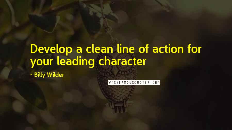 Billy Wilder Quotes: Develop a clean line of action for your leading character