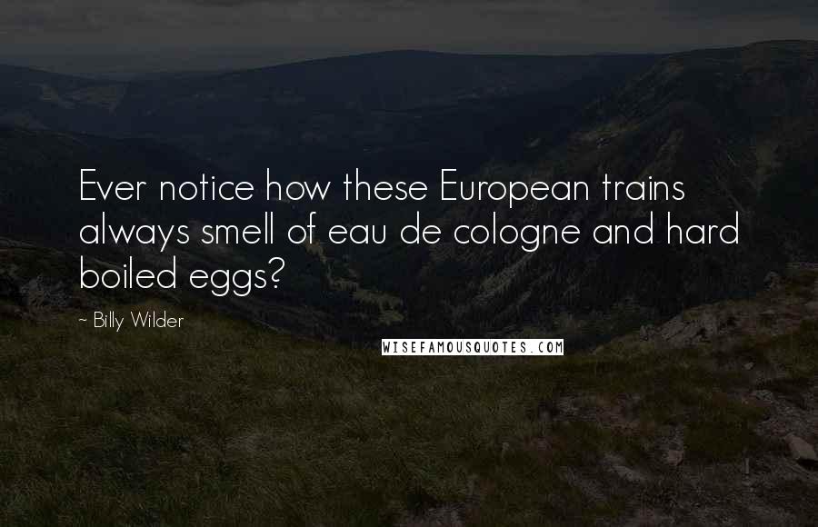 Billy Wilder Quotes: Ever notice how these European trains always smell of eau de cologne and hard boiled eggs?