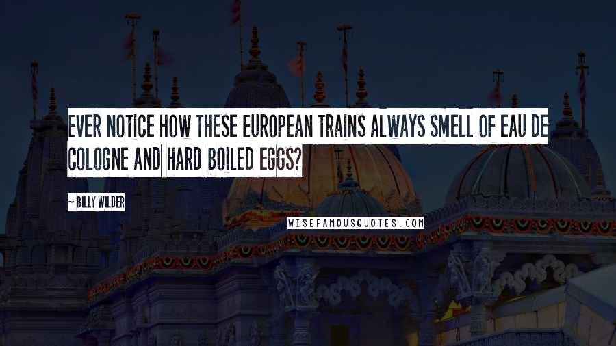 Billy Wilder Quotes: Ever notice how these European trains always smell of eau de cologne and hard boiled eggs?