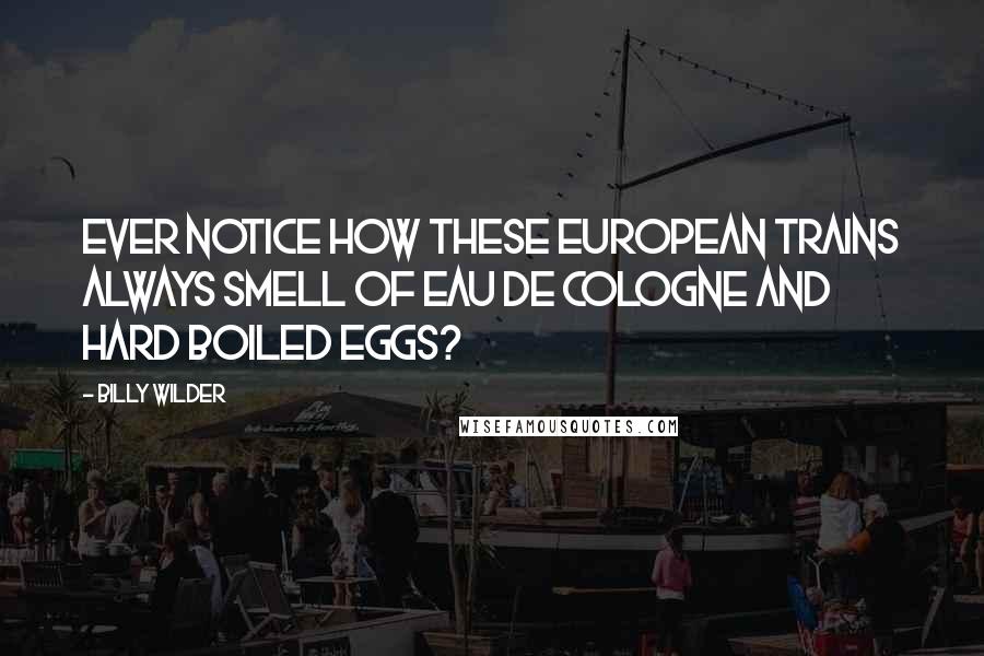 Billy Wilder Quotes: Ever notice how these European trains always smell of eau de cologne and hard boiled eggs?