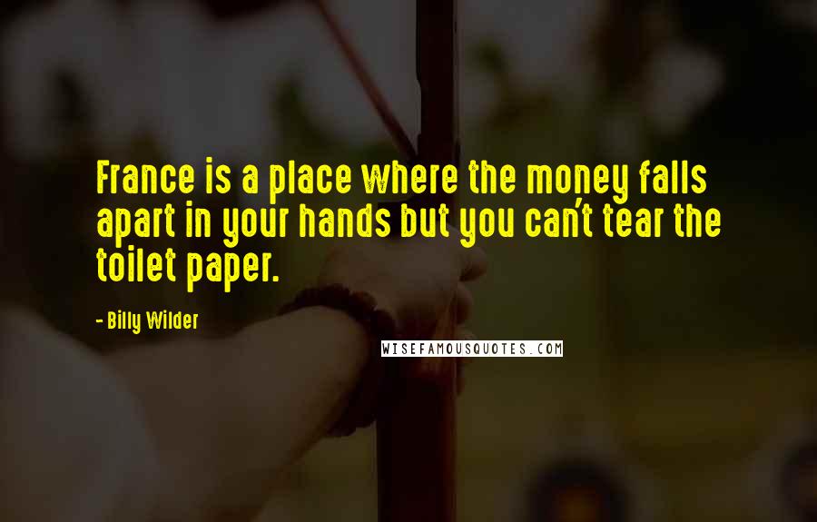 Billy Wilder Quotes: France is a place where the money falls apart in your hands but you can't tear the toilet paper.