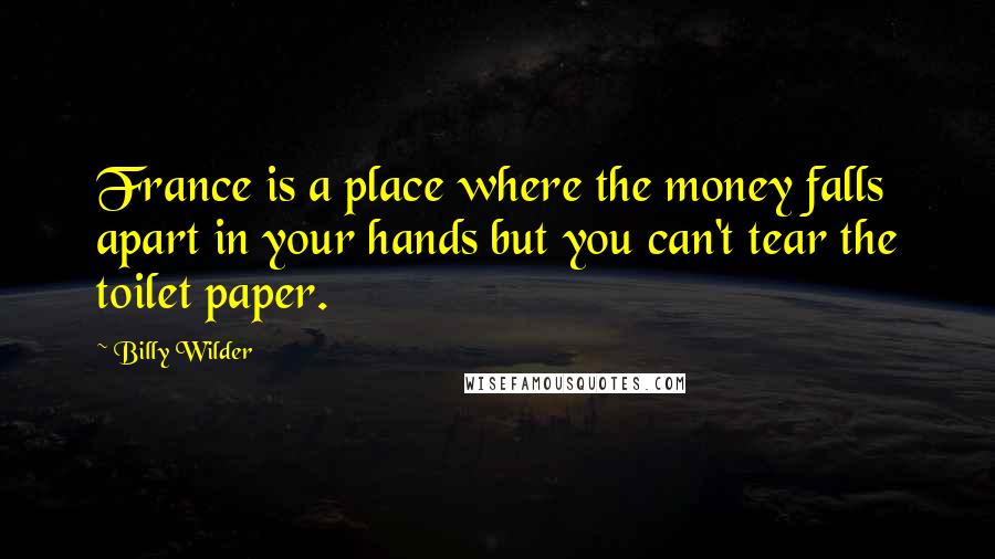 Billy Wilder Quotes: France is a place where the money falls apart in your hands but you can't tear the toilet paper.