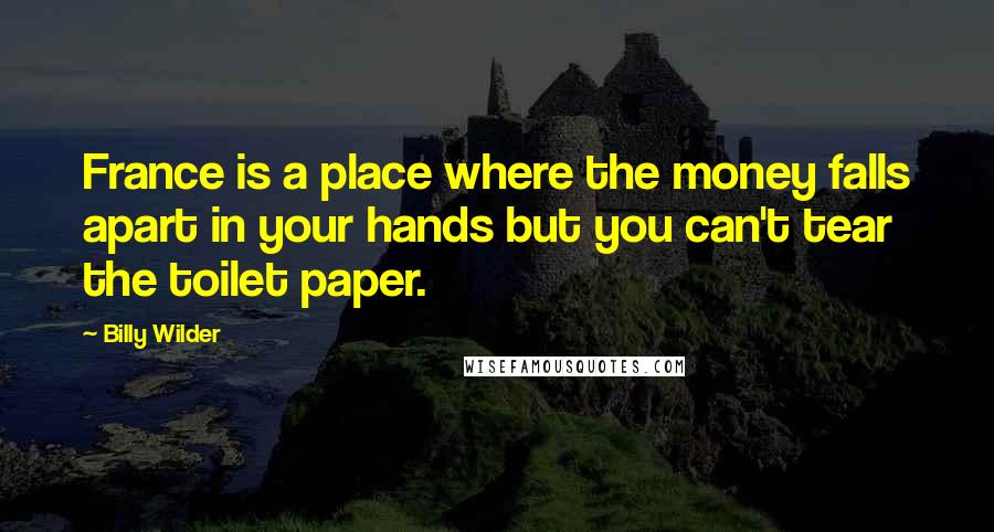 Billy Wilder Quotes: France is a place where the money falls apart in your hands but you can't tear the toilet paper.