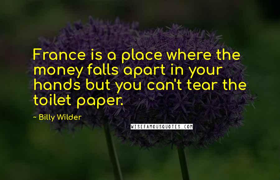 Billy Wilder Quotes: France is a place where the money falls apart in your hands but you can't tear the toilet paper.