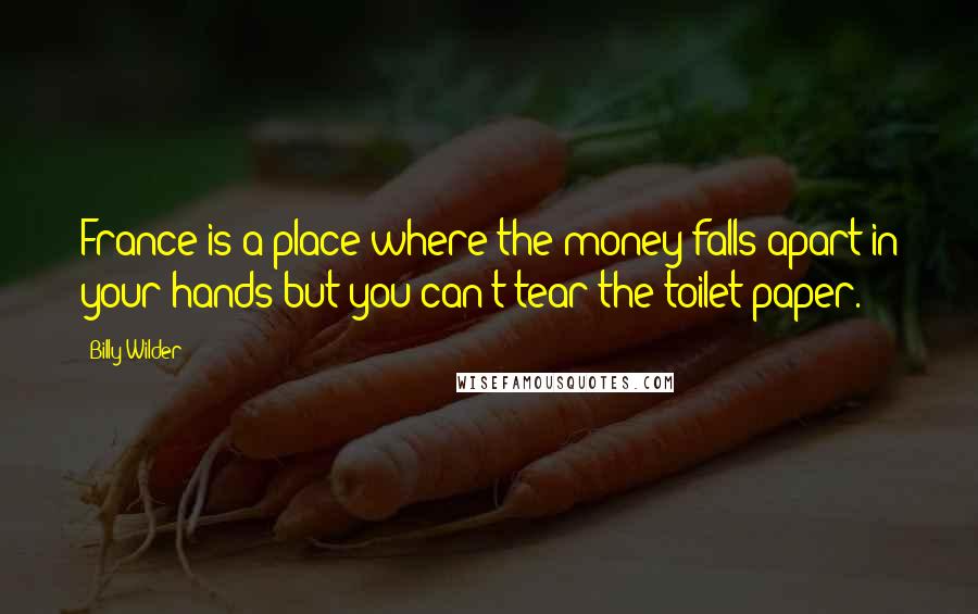 Billy Wilder Quotes: France is a place where the money falls apart in your hands but you can't tear the toilet paper.