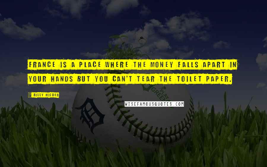 Billy Wilder Quotes: France is a place where the money falls apart in your hands but you can't tear the toilet paper.