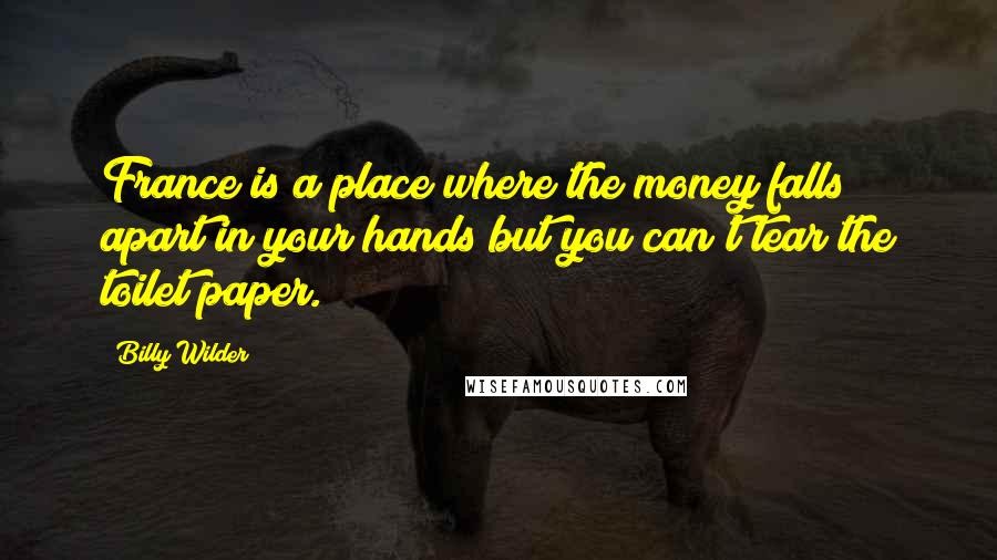 Billy Wilder Quotes: France is a place where the money falls apart in your hands but you can't tear the toilet paper.