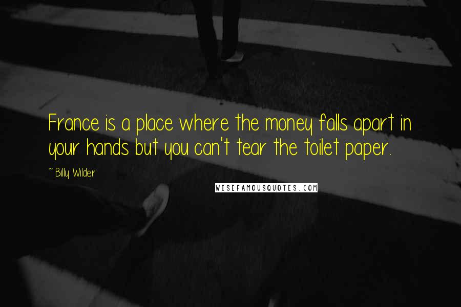 Billy Wilder Quotes: France is a place where the money falls apart in your hands but you can't tear the toilet paper.