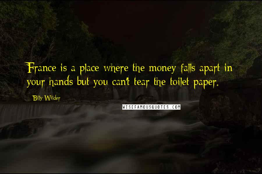 Billy Wilder Quotes: France is a place where the money falls apart in your hands but you can't tear the toilet paper.