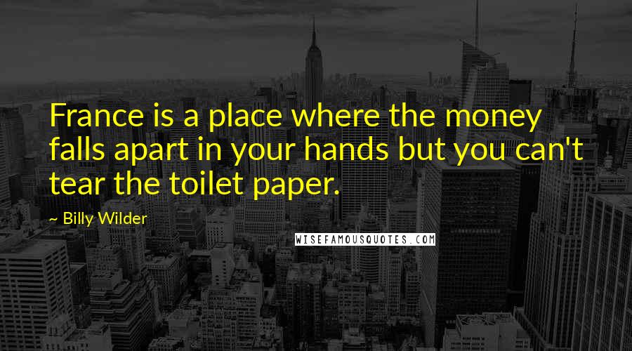 Billy Wilder Quotes: France is a place where the money falls apart in your hands but you can't tear the toilet paper.