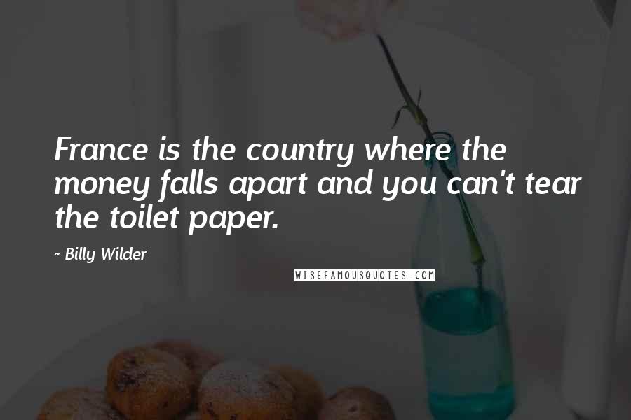 Billy Wilder Quotes: France is the country where the money falls apart and you can't tear the toilet paper.