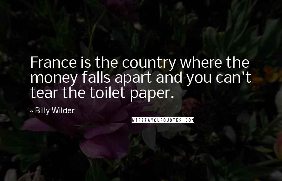 Billy Wilder Quotes: France is the country where the money falls apart and you can't tear the toilet paper.
