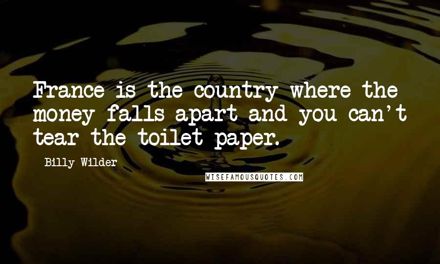 Billy Wilder Quotes: France is the country where the money falls apart and you can't tear the toilet paper.