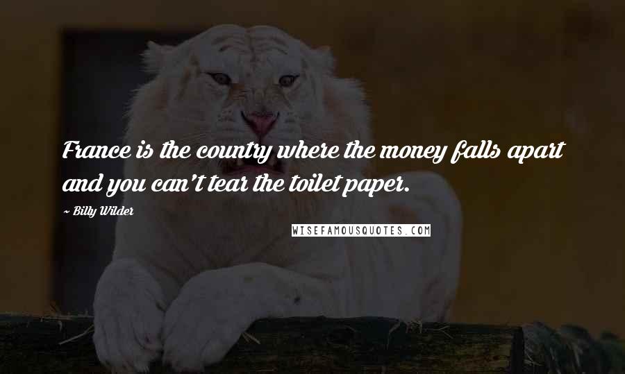 Billy Wilder Quotes: France is the country where the money falls apart and you can't tear the toilet paper.