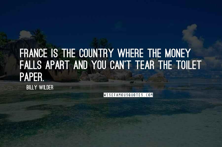 Billy Wilder Quotes: France is the country where the money falls apart and you can't tear the toilet paper.