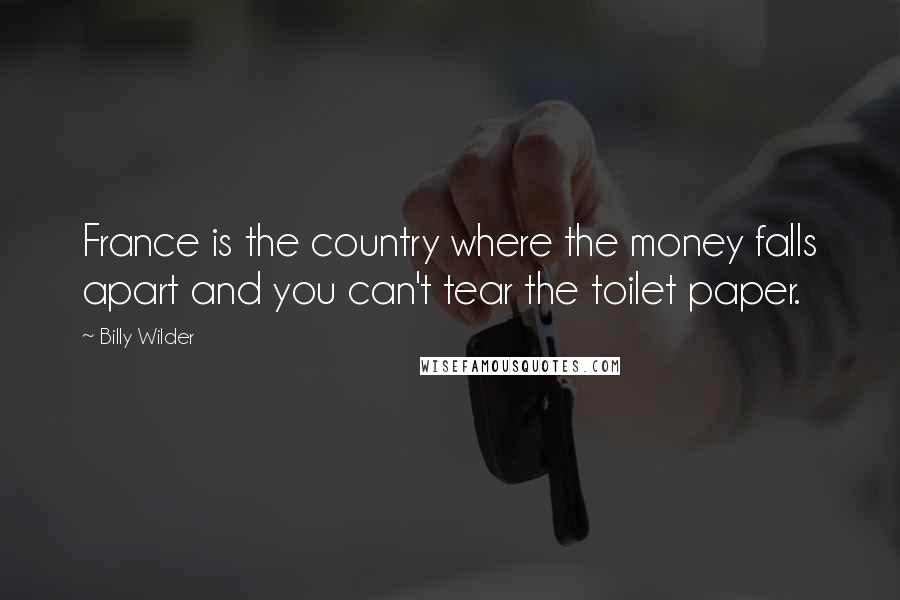 Billy Wilder Quotes: France is the country where the money falls apart and you can't tear the toilet paper.