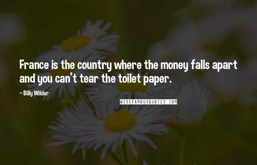 Billy Wilder Quotes: France is the country where the money falls apart and you can't tear the toilet paper.