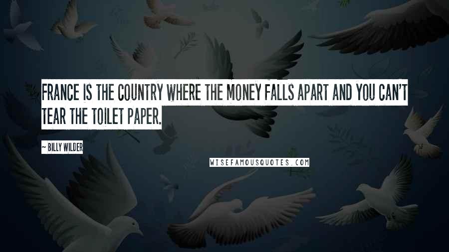 Billy Wilder Quotes: France is the country where the money falls apart and you can't tear the toilet paper.