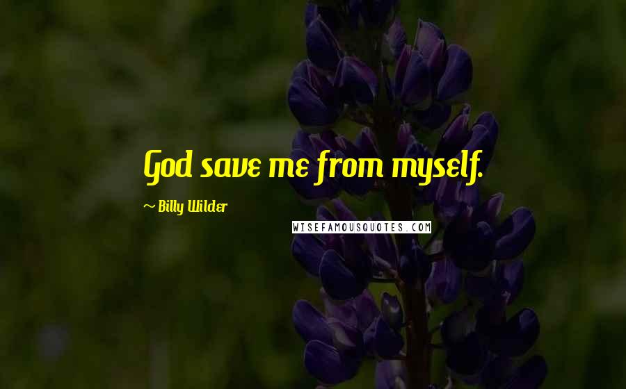 Billy Wilder Quotes: God save me from myself.