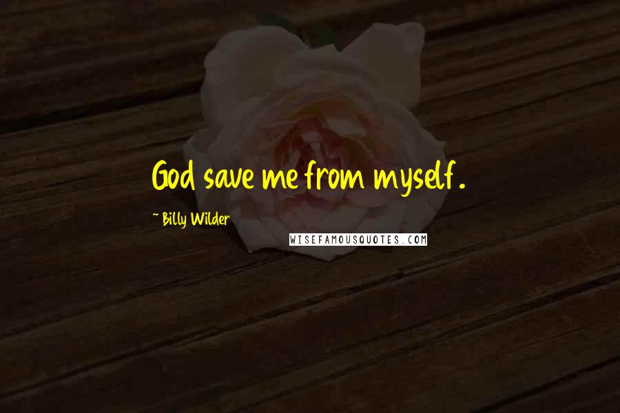 Billy Wilder Quotes: God save me from myself.
