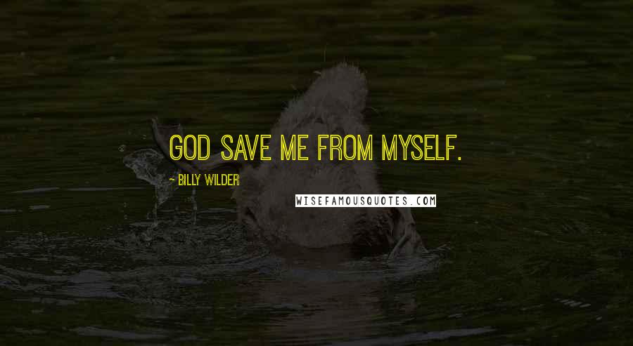 Billy Wilder Quotes: God save me from myself.