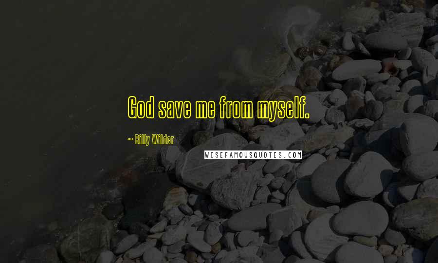 Billy Wilder Quotes: God save me from myself.