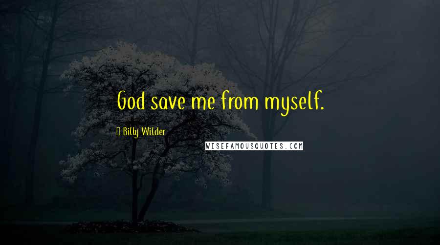 Billy Wilder Quotes: God save me from myself.