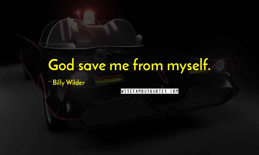 Billy Wilder Quotes: God save me from myself.