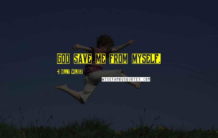 Billy Wilder Quotes: God save me from myself.