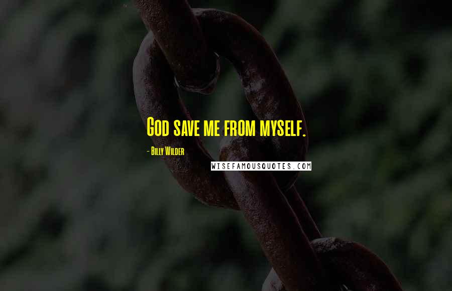 Billy Wilder Quotes: God save me from myself.