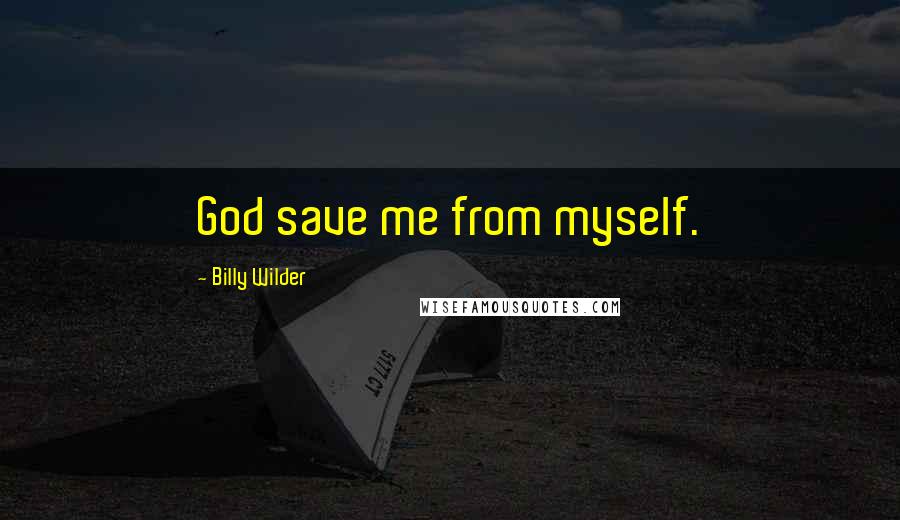Billy Wilder Quotes: God save me from myself.