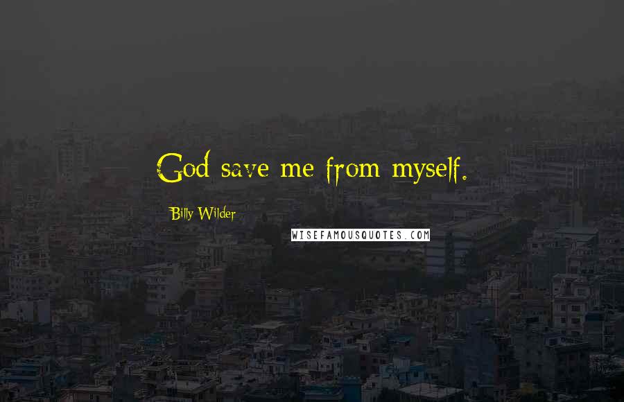 Billy Wilder Quotes: God save me from myself.
