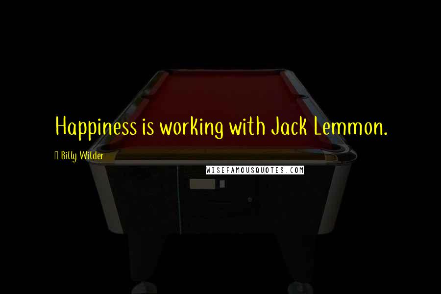 Billy Wilder Quotes: Happiness is working with Jack Lemmon.
