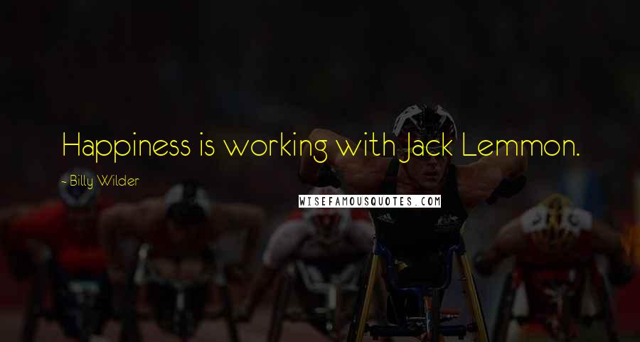 Billy Wilder Quotes: Happiness is working with Jack Lemmon.