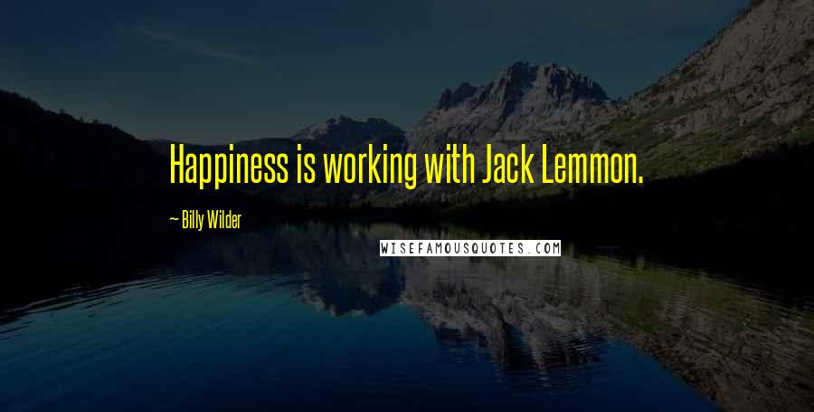 Billy Wilder Quotes: Happiness is working with Jack Lemmon.